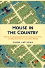 Image for House in the country  : where our suburbs and garden cities came from and why it&#39;s time to leave them behind