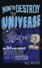Image for How to Destroy the Universe : And 34 Other Really Interesting Uses of Physics