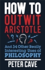 Image for How to outwit Aristotle and 34 other really interesting uses of philosophy