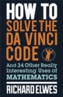 Image for How to solve the Da Vinci code and 34 other really interesting uses of mathematics