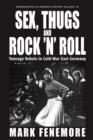 Image for Sex, thugs and rock &#39;n&#39; roll: teenage rebels in Cold-War East Germany : volume 16