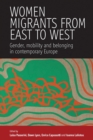 Image for Women migrants from East to West: gender, mobility and belonging in contemporary Europe