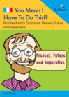 Image for You Mean I Have to Do This!? Present, Future and Imperative : Practise French Grammar - Volume 1