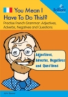 Image for You Mean I Have to Do This!? Adjectives, Adverbs, Negatives and Questions : Practise French Grammar - Volume 4