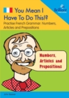 Image for You Mean I Have to Do This!? Numbers, Articles and Prepositions : Practise French Grammar - Volume 5