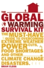 Image for The Global Warming Survival Kit : The Must-have Guide To Overcoming Extreme Weather, Power Cuts, Food Shortages And Other Climate Change Disasters