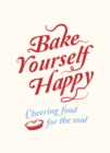 Image for Bake yourself happy: cheering food for the soul.