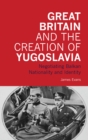 Image for Great Britain and the creation of Yugoslavia: negotiating Balkan nationality and identity