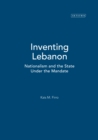 Image for Inventing Lebanon: nationalism and the state under the Mandate