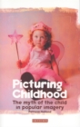 Image for Picturing childhood: the myth of the child in popular imagery