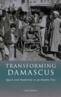 Image for Transforming Damascus: space and modernity in an Islamic city