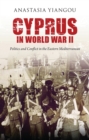Image for Cyprus in World War II: politics and conflict in the Eastern Mediterranean