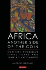 Image for Africa: another side of the coin : Northern Rhodesia&#39;s final years and Zambia&#39;s nationhood