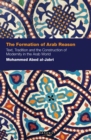 Image for The formation of Arab reason: text, tradition and the construction of modernity in the Arab world : v. 5