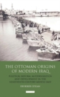 Image for The Ottoman origins of modern Iraq: political reform, modernization and development in the nineteenth-century Middle East : v. 22