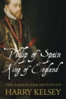Image for Philip of Spain, King of England: the forgotten sovereign