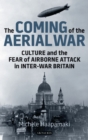 Image for The coming of the aerial war: culture and the fear of airborne attack in inter-war Britain