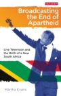 Image for Broadcasting the end of apartheid: live television and the birth of the new South Africa