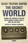 Image for The Secret World: Behind the Curtain of British Intelligence in World War II and the Cold War