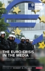 Image for Euro Crisis In The Media : Journalistic Coverage Of Economic Crisis And European Institutions