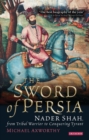 Image for The sword of Persia: Nader Shah, from tribal warrior to conquering tyrant