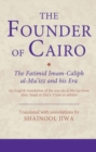 Image for The founder of Cairo: the Fatimid Imam-Caliph al-Mu&#39;izz and his era : an English translation of the text on al-Mu&#39;izz from Idris &#39;Imad al-Din&#39;s &#39;Uyun al-akhbar