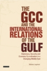 Image for The GCC and the international relations of the Gulf: diplomacy, security and economic coordination in a changing Middle East