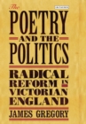 Image for The poetry and the politics: radical reform in Victorian England