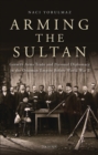 Image for Arming the Sultan: German Arms Trade and Personal Diplomacy in the Ottoman Empire Before World War I