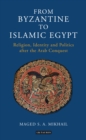 Image for From Byzantine to Islamic Egypt: Religion, Identity and Politics After the Arab Conquest