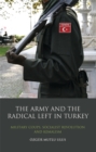 Image for The army and the radical left in Turkey: military coups, socialist revolution and Kemalism