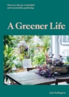 Image for A greener life  : discover the joy of mindful and sustainable gardening