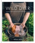 Image for The wild dyer  : a guide to natural dyes &amp; the art of patchwork &amp; stitch