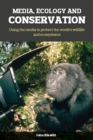 Image for Media, Ecology and Conservation: Using the Media to Protect the World&#39;s Wildlife and Ecosystems