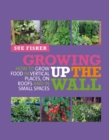 Image for Growing up the wall  : how to grow food in vertical places, on roofs and in small spaces