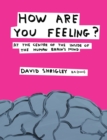 Image for How are you feeling?  : at the centre of the inside of the human brain&#39;s mind