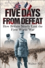 Image for Five days from defeat: how Britain nearly lost the First World War