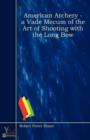 Image for American Archery - A Vade Mecum of the Art of Shooting with the Long Bow