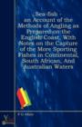 Image for Sea-Fish - An Account Of The Methods Of Angling As Prepared On The English Coast, With Notes On The Capture Of The More Sporting Fishes In Continental, South African, And Australian Waters