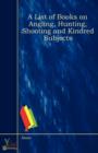 Image for A List of Books on Angling, Hunting, Shooting and Kindred Subjects