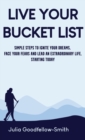 Image for Live Your Bucket List : Simple Steps to Ignite Your Dreams, Face Your Fears and Lead an Extraordinary Life, Starting Today