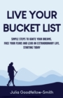 Image for Live Your Bucket List : Simple Steps to Ignite Your Dreams, Face Your Fears and Lead an Extraordinary Life, Starting Today