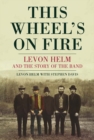 Image for This wheel&#39;s on fire  : Levon Helm and the story of The Band