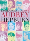 Image for 100 Reasons to Love Audrey Hepburn