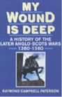 Image for My wound is deep  : a history of the later Anglo-Scots Wars, 1380-1560