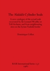 Image for The Alalakh Cylinder Seals : A new catalogue of the actual seals excavated by Sir Leonard Woolley at Tell Atchana, and from neighbouring sites on the Syrian-Turkish border