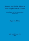 Image for Roman and Celtic Objects from Anglo-Saxon Graves : A catalogue and an interpretation of their use