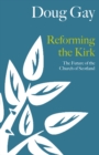 Image for Reforming the kirk  : a future for the Church of Scotland
