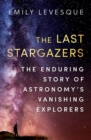 Image for The last stargazers  : the enduring story of astronomy&#39;s vanishing explorers