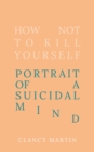 Image for How not to kill yourself  : portrait of a suicidal mind